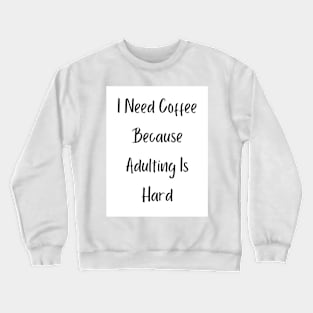 I Need Coffee Because Adulting Is Hard Crewneck Sweatshirt